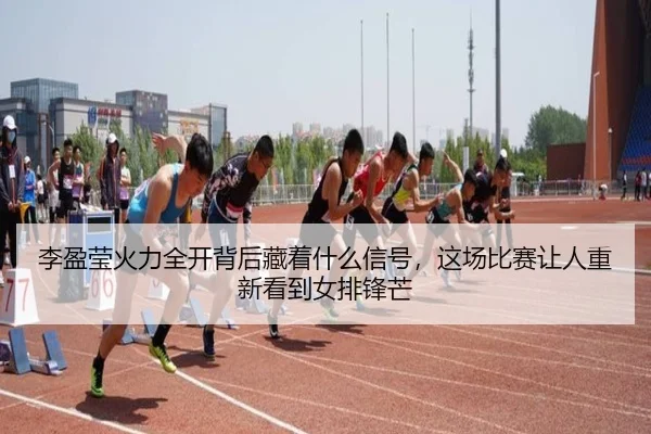 李盈莹火力全开背后藏着什么信号，这场比赛让人重新看到女排锋芒