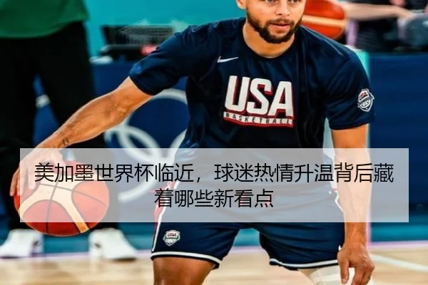 美加墨世界杯临近，球迷热情升温背后藏着哪些新看点